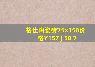 格仕陶瓷砖75x150价格Y157 J 58 7